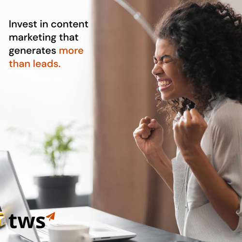 INVEST IN CONTENT MARKETING THAT GENERATES MORE THAN LEADS