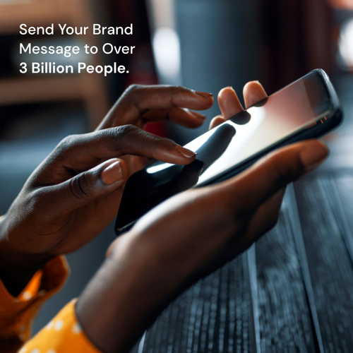 SEND YOUR BRAND MESSAGE TO OVER 3 BILLION PEOPLE